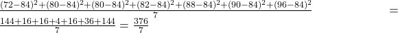 \frac{(72-84)^{2}+(80-84)^{2}+(80-84)^{2}+(82-84)^{2}+(88-84)^{2}+(90-84)^{2}+(96-84)^{2}}{7}=\frac{144+16+16+4+16+36+144}{7} = \frac{376}{7}