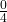 \frac{0}{4}