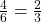 \frac{4}{6}   =  \frac{2}{3}