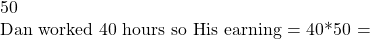 50  Dan worked 40 hours so His earning = 40*50 =