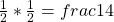 \frac{1}{2} \ast \frac{1}{2} = frac{1}{4}  